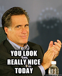  YOU LOOK REALLY NICE TODAY -  YOU LOOK REALLY NICE TODAY  Creepy Romney