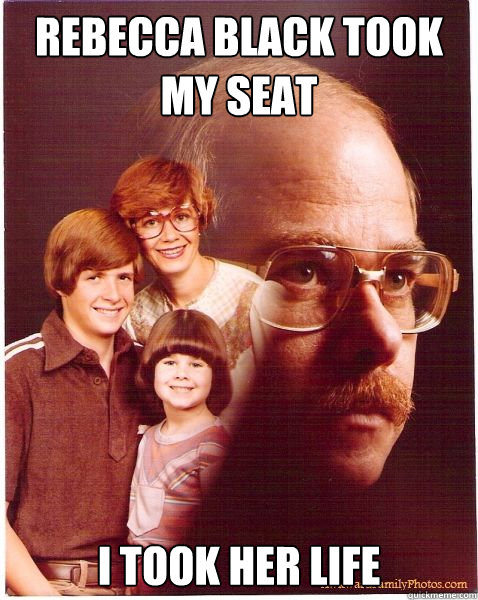 Rebecca Black took my seat I took her life  Vengeance Dad