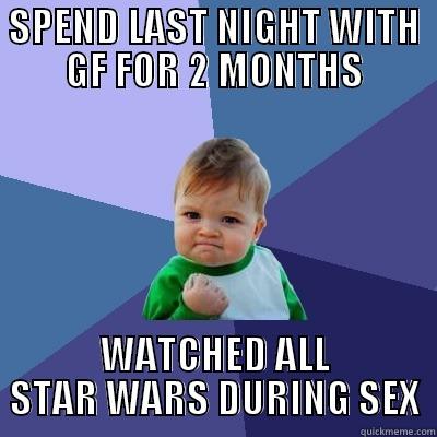 SPEND LAST NIGHT WITH GF FOR 2 MONTHS WATCHED ALL STAR WARS DURING SEX Success Kid