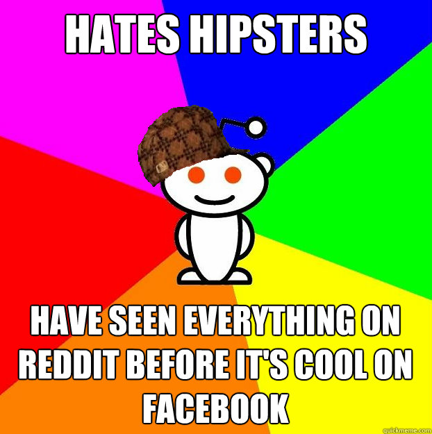 Hates hipsters Have seen everything on reddit before it's cool on facebook  Scumbag Redditor
