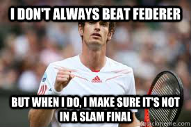 I don't always beat Federer But when I do, I make sure it's not in a slam final - I don't always beat Federer But when I do, I make sure it's not in a slam final  Andy Murray