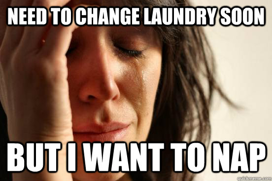 need to change laundry soon  but i want to nap  First World Problems