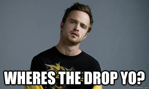 Wheres the drop yo?  Jesse Pinkman Loves the word Bitch