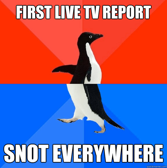first live tv report snot everywhere  Socially Awesome Awkward Penguin