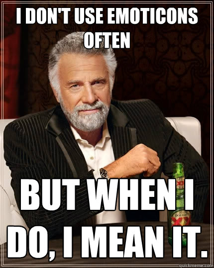 i don't use emoticons often but when i do, i mean it.  The Most Interesting Man In The World