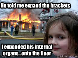 He told me expand the brackets I expanded his internal organs...onto the floor  Girl fire