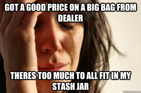 Got a good price on a big bag from dealer Theres too much to all fit in my stash jar  First World Problems