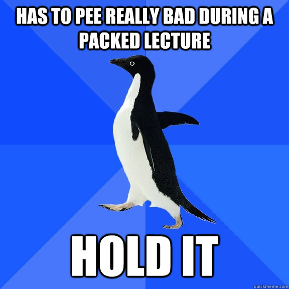 Has to pee really bad during a packed lecture Hold it  Socially Awkward Penguin