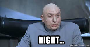  Right...  Dr Evil Right