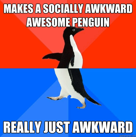 Makes a socially awkward awesome penguin really just awkward  Socially Awesome Awkward Penguin