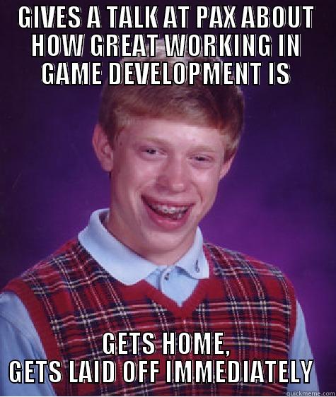 GIVES A TALK AT PAX ABOUT HOW GREAT WORKING IN GAME DEVELOPMENT IS GETS HOME, GETS LAID OFF IMMEDIATELY   Bad Luck Brian