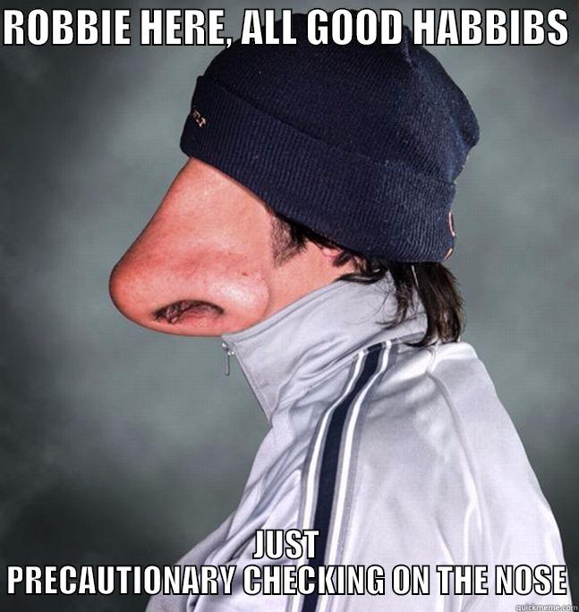 ROBBIE HERE, ALL GOOD HABBIBS  JUST PRECAUTIONARY CHECKING ON THE NOSE Misc