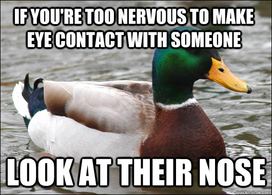 If you're too nervous to make eye contact with someone look at their nose  Actual Advice Mallard