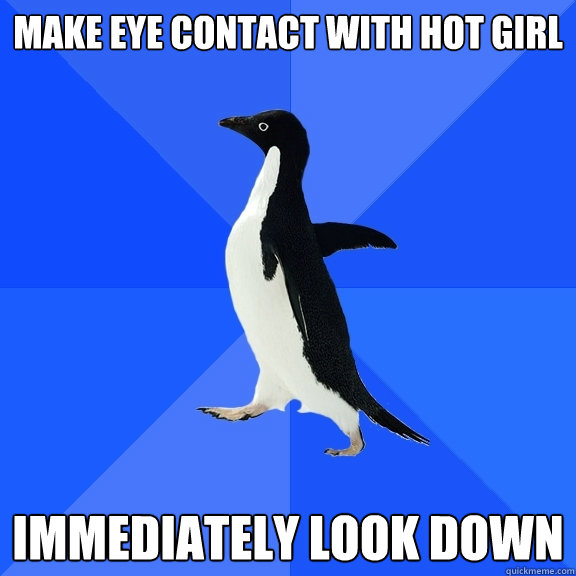 Make eye contact with hot girl Immediately look down  Socially Awkward Penguin