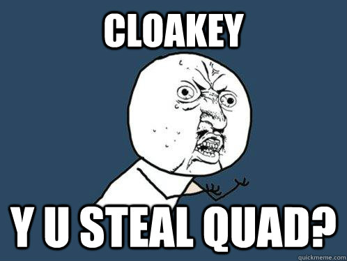 Cloakey Y U STEAL QUAD?  Y U No