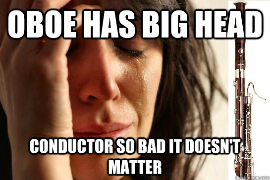 oboe has big head conductor so bad it doesn't matter - oboe has big head conductor so bad it doesn't matter  First Chair Problems bassoon