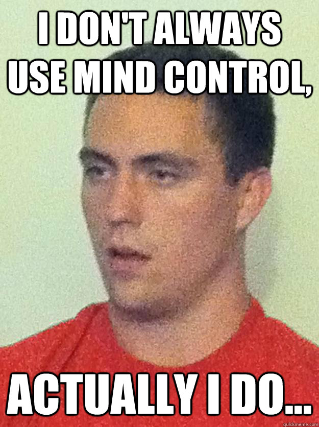 I don't always use mind control,  actually i do...  