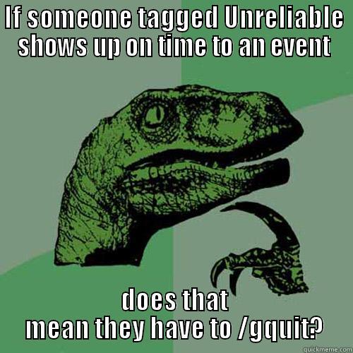 Unreliable Misnomer - IF SOMEONE TAGGED UNRELIABLE SHOWS UP ON TIME TO AN EVENT DOES THAT MEAN THEY HAVE TO /GQUIT? Philosoraptor