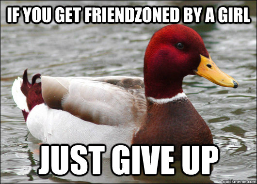 If you get friendzoned by a girl Just Give up  Malicious Advice Mallard