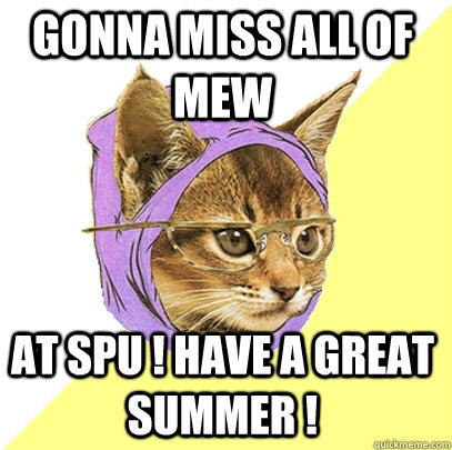 Gonna Miss all of Mew  at spu ! Have a great summer !  Hipster Kitty