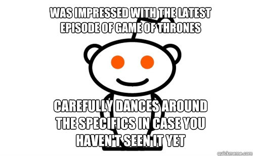 Was impressed with the latest
episode of Game of Thrones Carefully dances around 
the specifics in case you 
haven't seen it yet  Good Guy Reddit
