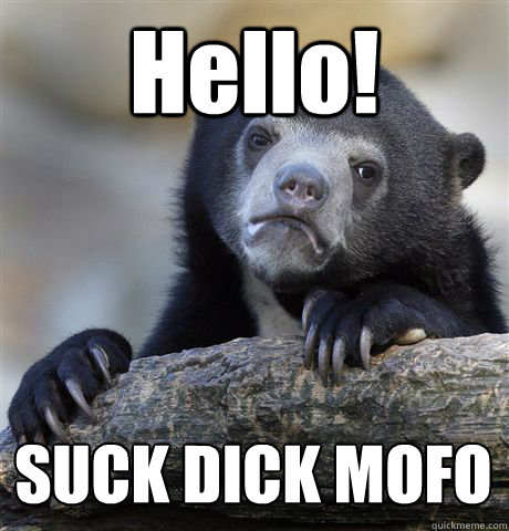 Hello! SUCK DICK MOFO
  Confession Bear