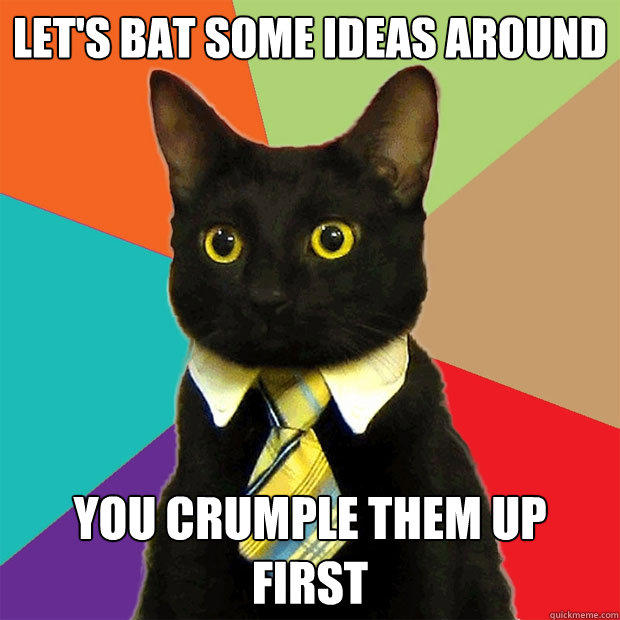 Let's bat some ideas around You crumple them up first - Let's bat some ideas around You crumple them up first  Business Cat