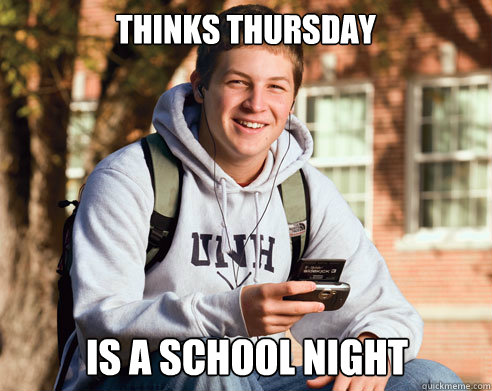 Thinks Thursday is a school night  College Freshman