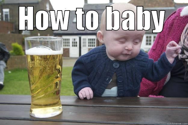 HOW TO BABY  drunk baby