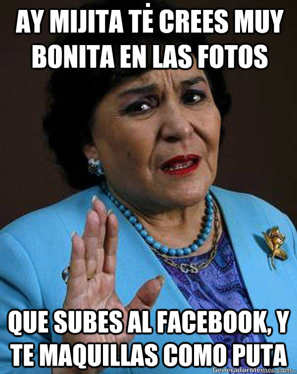 AY MIJITA TE CREES MUY BONITA EN LAS FOTOS QUE SUBES AL FACEBOOK, Y TE MAQUILLAS COMO PUTA  Carmen Salinas