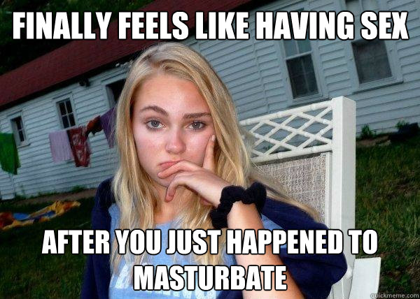 finally feels like having sex after you just happened to masturbate  Long Term Girlfriend