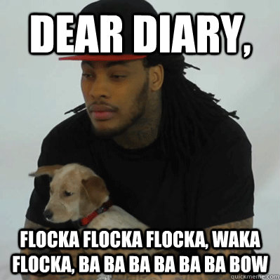 dear diary, Flocka flocka flocka, waka flocka, ba ba ba ba ba ba bow - dear diary, Flocka flocka flocka, waka flocka, ba ba ba ba ba ba bow  Good Guy Flocka