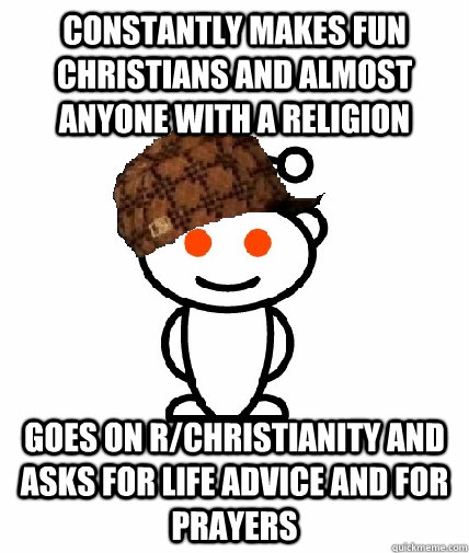 Constantly makes fun Christians and almost anyone with a religion Goes on r/Christianity and asks for life advice and for prayers   Scumbag Reddit