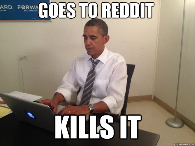 goes to reddit kills it - goes to reddit kills it  reddit obama