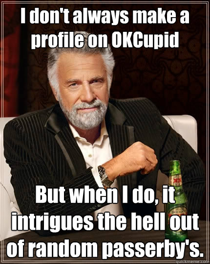 I don't always make a profile on OKCupid But when I do, it intrigues the hell out of random passerby's.   The Most Interesting Man In The World