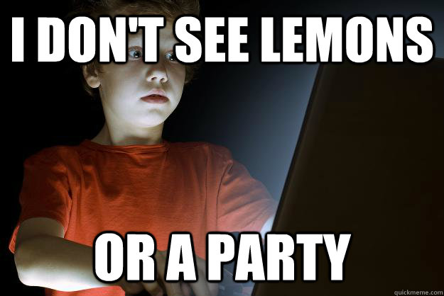 I don't see lemons or a party - I don't see lemons or a party  New to the initernet scared kid