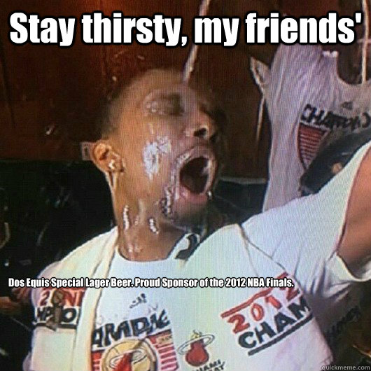 Stay thirsty, my friends' Dos Equis® Special Lager Beer. Proud Sponsor of the 2012 NBA Finals. - Stay thirsty, my friends' Dos Equis® Special Lager Beer. Proud Sponsor of the 2012 NBA Finals.  Chris Bosh Champagne