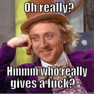            OH REALLY?             HMMM WHO REALLY GIVES A FUCK?    Condescending Wonka
