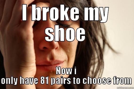 I BROKE MY SHOE NOW I ONLY HAVE 81 PAIRS TO CHOOSE FROM First World Problems