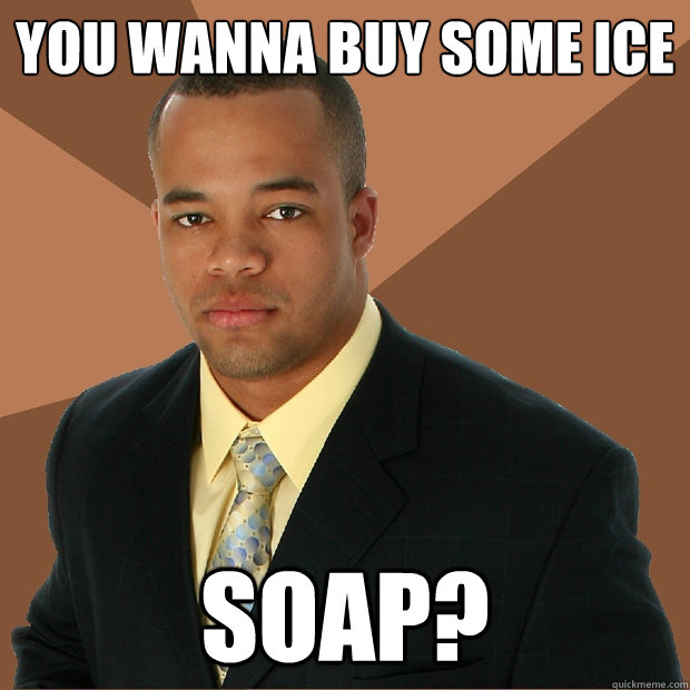 You wanna buy some ice soap?  Successful Black Man