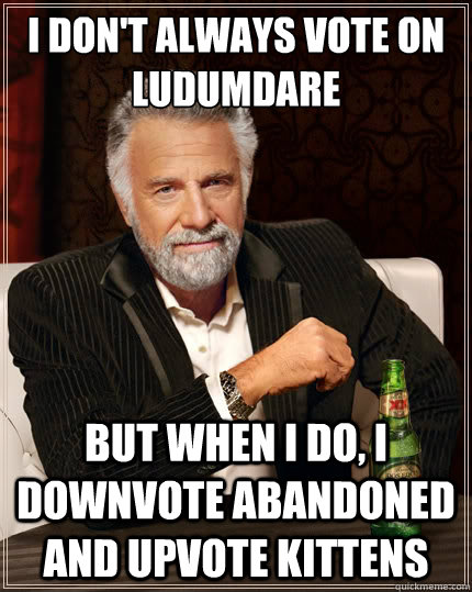 I don't always vote on Ludumdare But when I do, I downvote abandoned and upvote kittens - I don't always vote on Ludumdare But when I do, I downvote abandoned and upvote kittens  The Most Interesting Man In The World
