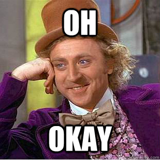 Oh Okay  You get nothing wonka