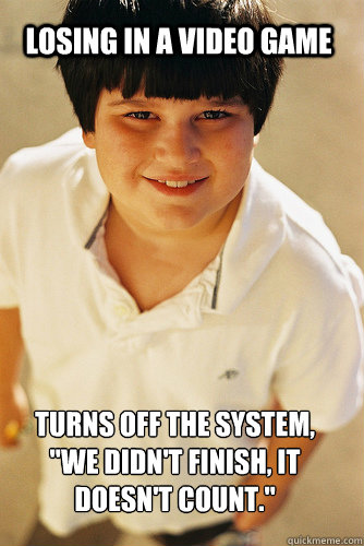 Losing in a video game  Turns off the system, 