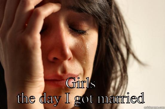  GIRLS THE DAY I GOT MARRIED First World Problems