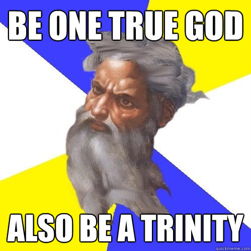 Be one true God Also be a Trinity  Advice God