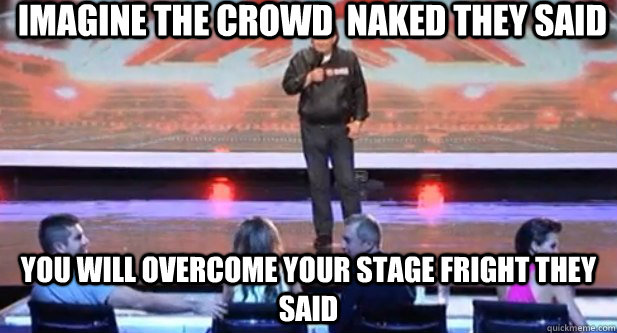 Imagine the crowd  naked they said  You will overcome your stage fright they said   Awkward Boner Guy X-Factor