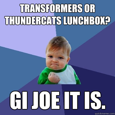 transformers or thundercats lunchbox? GI Joe it is. - transformers or thundercats lunchbox? GI Joe it is.  Success Kid