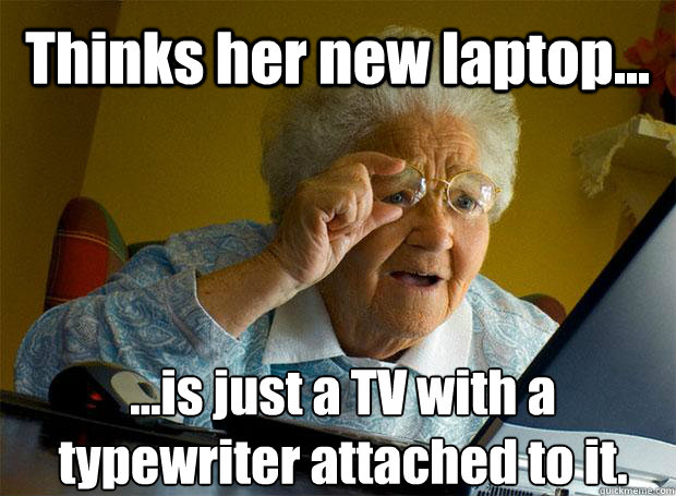 Thinks her new laptop... ...is just a TV with a typewriter attached to it.    Grandma finds the Internet