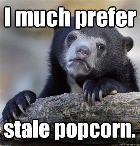 I much prefer stale popcorn.  Confession Bear