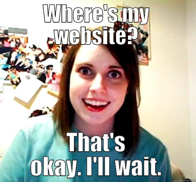 WHERE'S MY WEBSITE? THAT'S OKAY. I'LL WAIT. Overly Attached Girlfriend